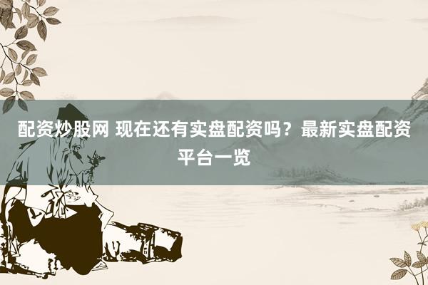 配资炒股网 现在还有实盘配资吗？最新实盘配资平台一览