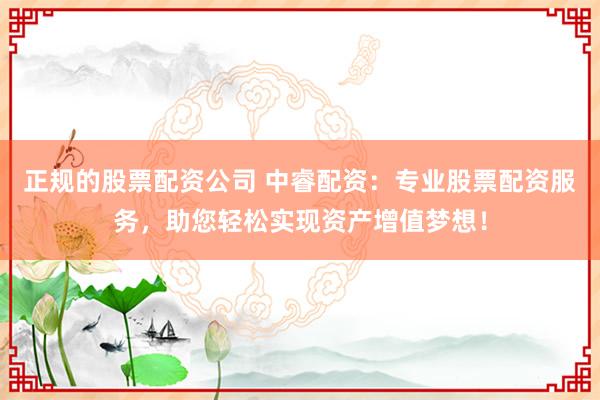 正规的股票配资公司 中睿配资：专业股票配资服务，助您轻松实现资产增值梦想！