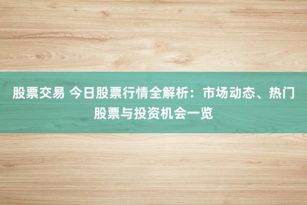 股票交易 今日股票行情全解析：市场动态、热门股票与投资机会一览
