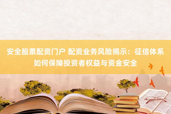 安全股票配资门户 配资业务风险揭示：征信体系如何保障投资者权益与资金安全