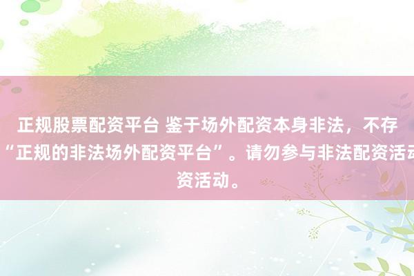 正规股票配资平台 鉴于场外配资本身非法，不存在“正规的非法场外配资平台”。请勿参与非法配资活动。