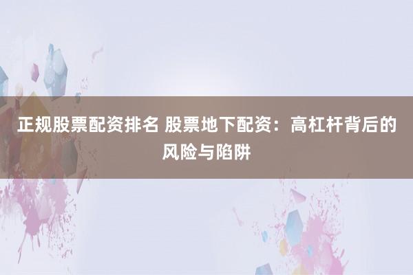 正规股票配资排名 股票地下配资：高杠杆背后的风险与陷阱
