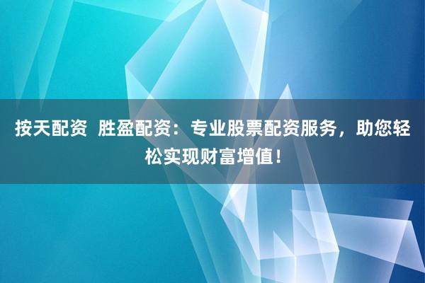 按天配资  胜盈配资：专业股票配资服务，助您轻松实现财富增值！
