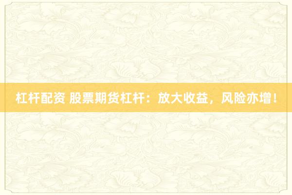 杠杆配资 股票期货杠杆：放大收益，风险亦增！