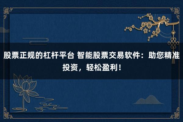 股票正规的杠杆平台 智能股票交易软件：助您精准投资，轻松盈利！