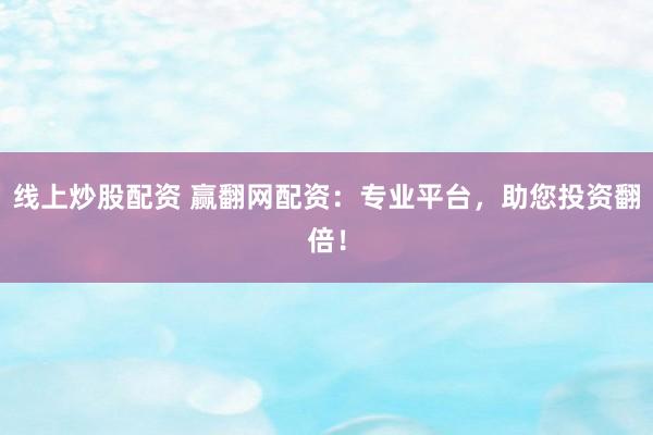 线上炒股配资 赢翻网配资：专业平台，助您投资翻倍！