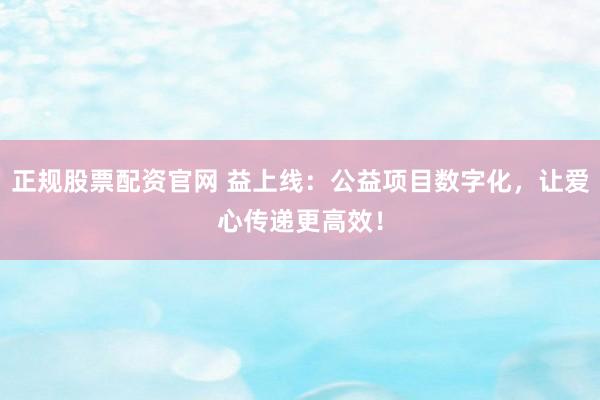 正规股票配资官网 益上线：公益项目数字化，让爱心传递更高效！
