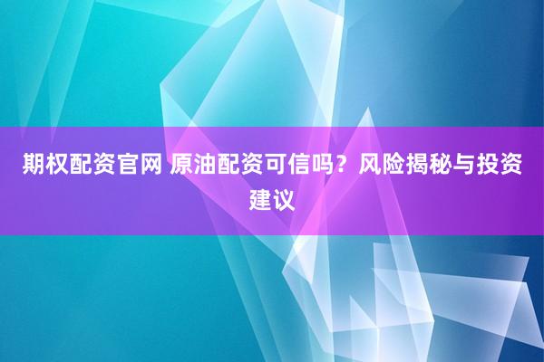期权配资官网 原油配资可信吗？风险揭秘与投资建议