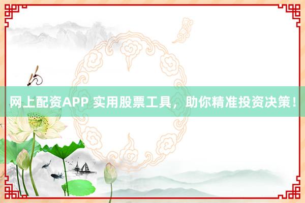 网上配资APP 实用股票工具，助你精准投资决策！