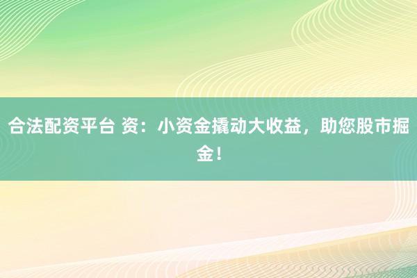 合法配资平台 资：小资金撬动大收益，助您股市掘金！