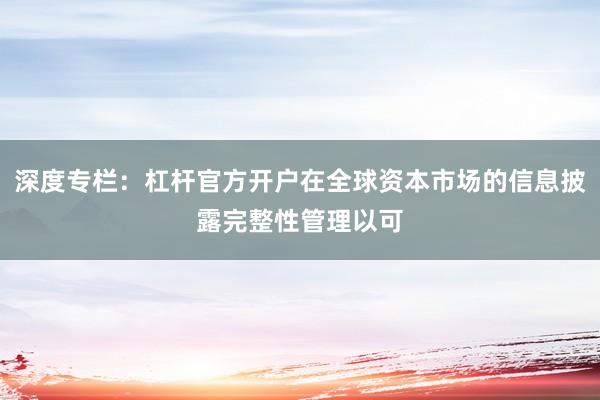 深度专栏：杠杆官方开户在全球资本市场的信息披露完整性管理以可