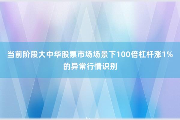 当前阶段大中华股票市场场景下100倍杠杆涨1%的异常行情识别