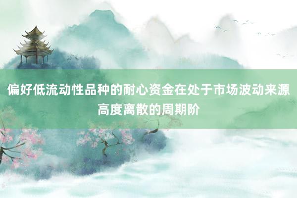偏好低流动性品种的耐心资金在处于市场波动来源高度离散的周期阶
