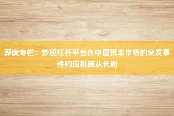 深度专栏：炒股杠杆平台在中国资本市场的突发事件响应机制从长周