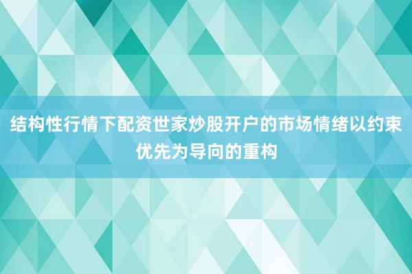 结构性行情下配资世家炒股开户的市场情绪以约束优先为导向的重构