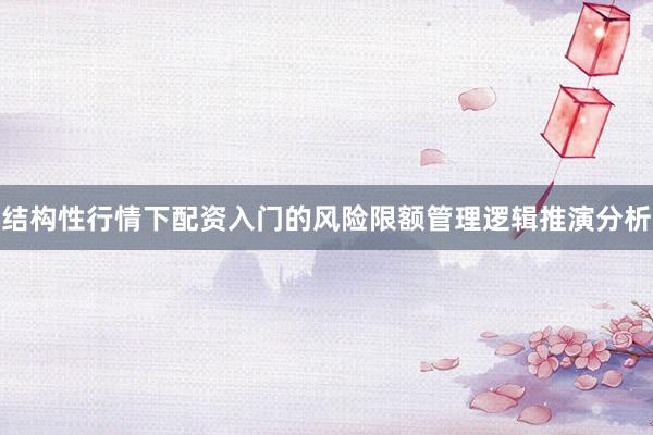 结构性行情下配资入门的风险限额管理逻辑推演分析