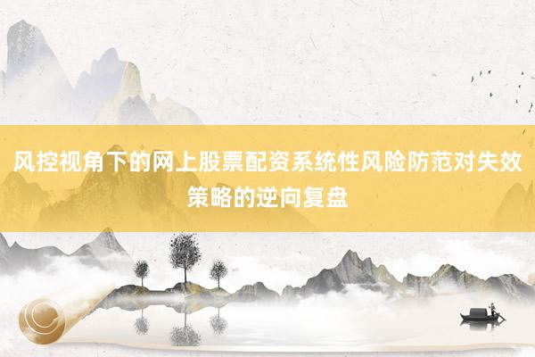 风控视角下的网上股票配资系统性风险防范对失效策略的逆向复盘