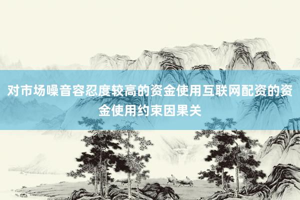 对市场噪音容忍度较高的资金使用互联网配资的资金使用约束因果关