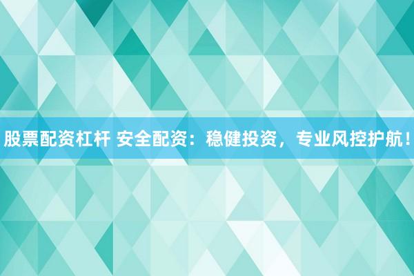 股票配资杠杆 安全配资：稳健投资，专业风控护航！