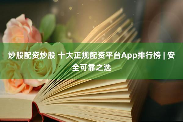 炒股配资炒股 十大正规配资平台App排行榜 | 安全可靠之选