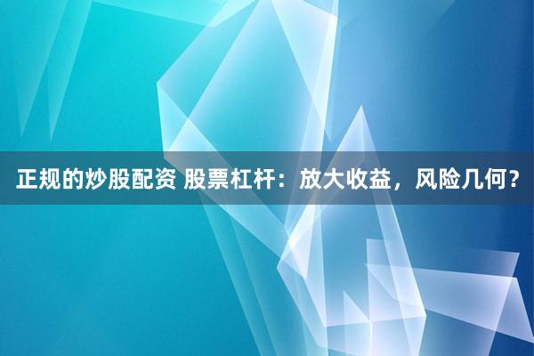 正规的炒股配资 股票杠杆：放大收益，风险几何？