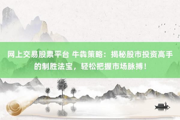 网上交易股票平台 牛犇策略：揭秘股市投资高手的制胜法宝，轻松把握市场脉搏！