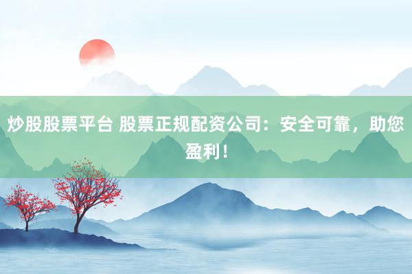 炒股股票平台 股票正规配资公司：安全可靠，助您盈利！