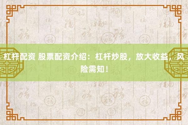 杠杆配资 股票配资介绍:杠杆炒股,放大收益,风险需知!