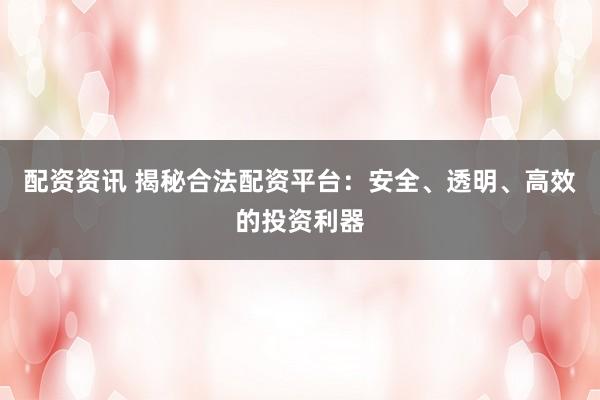 配资资讯 揭秘合法配资平台:安全、透明、高效的投资利器