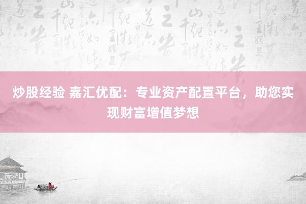 炒股经验 嘉汇优配:专业资产配置平台,助您实现财富增值梦想