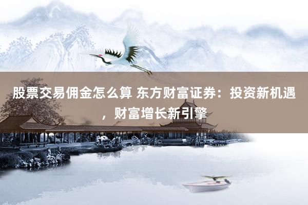 股票交易佣金怎么算 东方财富证券：投资新机遇，财富增长新引擎