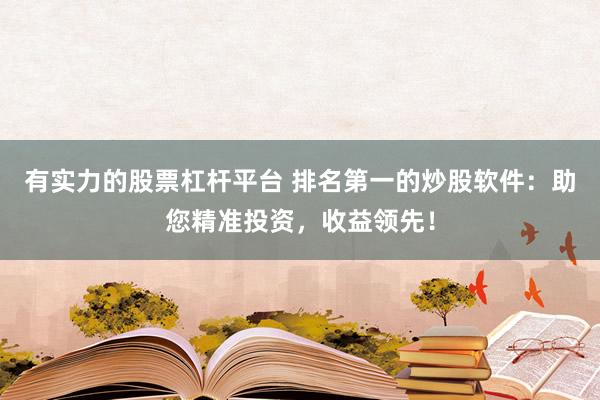有实力的股票杠杆平台 排名第一的炒股软件：助您精准投资，收益领先！