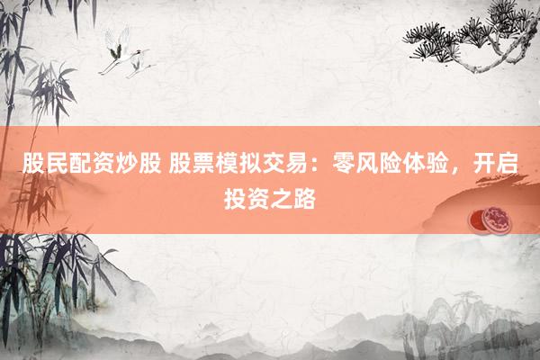 股民配资炒股 股票模拟交易：零风险体验，开启投资之路
