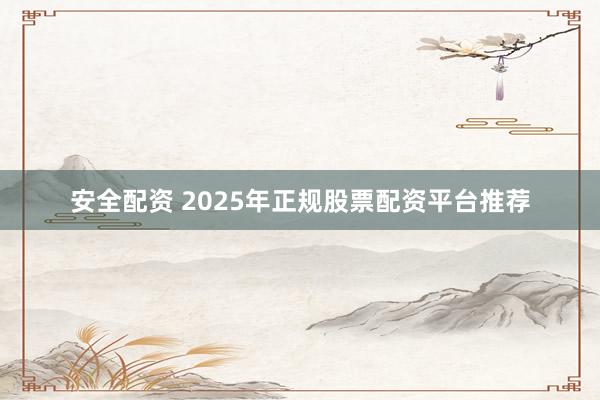安全配资 2025年正规股票配资平台推荐