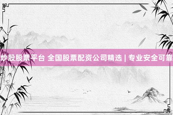 炒股股票平台 全国股票配资公司精选 | 专业安全可靠