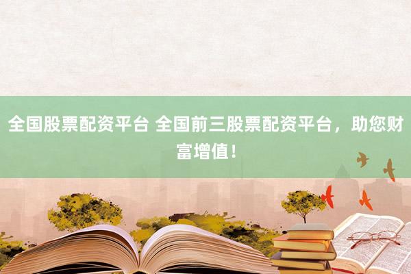 全国股票配资平台 全国前三股票配资平台，助您财富增值！