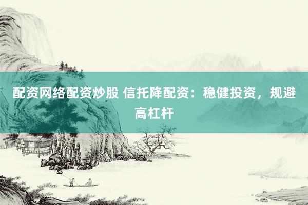 配资网络配资炒股 信托降配资：稳健投资，规避高杠杆