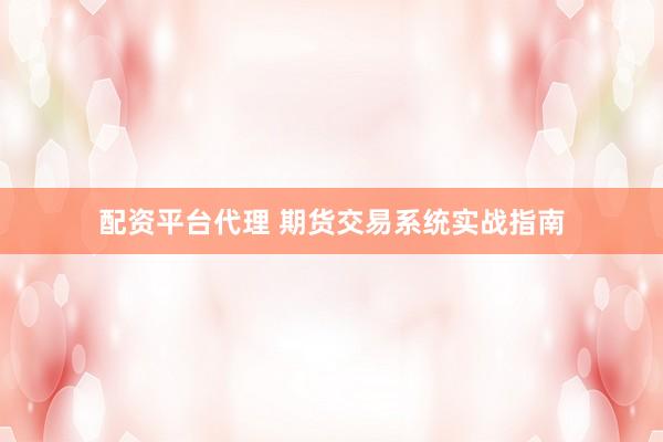 配资平台代理 期货交易系统实战指南
