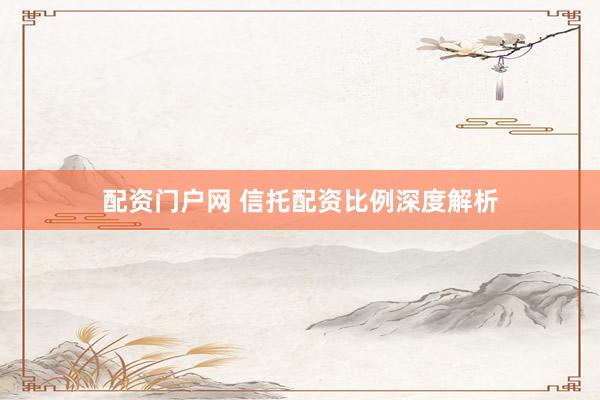 配资门户网 信托配资比例深度解析