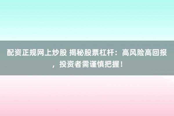 配资正规网上炒股 揭秘股票杠杆：高风险高回报，投资者需谨慎把握！
