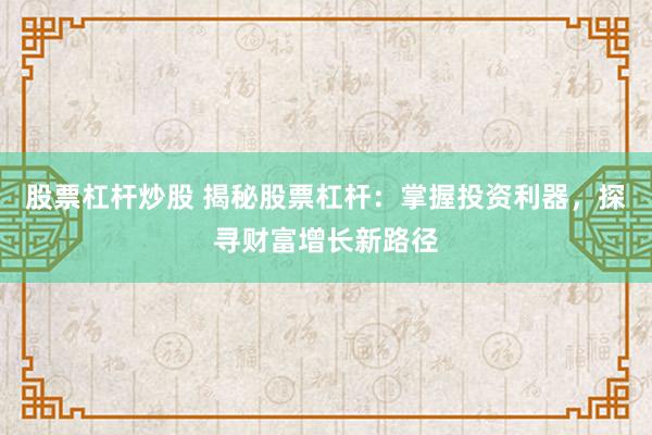 股票杠杆炒股 揭秘股票杠杆：掌握投资利器，探寻财富增长新路径