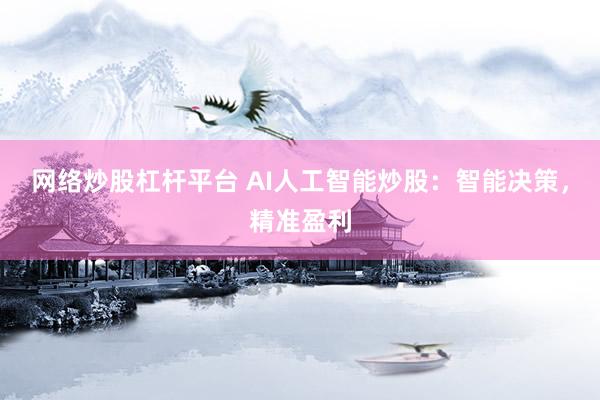 网络炒股杠杆平台 AI人工智能炒股：智能决策，精准盈利