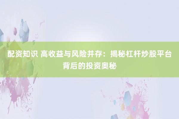 配资知识 高收益与风险并存：揭秘杠杆炒股平台背后的投资奥秘