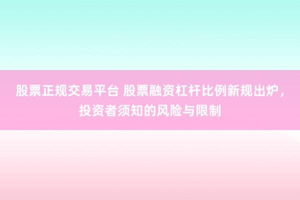 股票正规交易平台 股票融资杠杆比例新规出炉，投资者须知的风险与限制