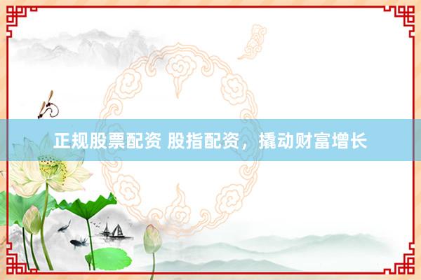 正规股票配资 股指配资,撬动财富增长