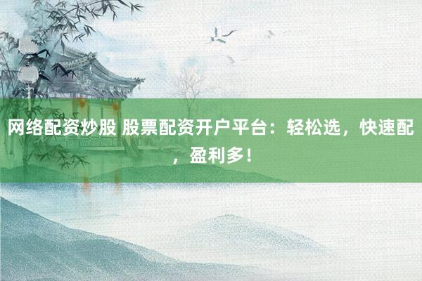 网络配资炒股 股票配资开户平台：轻松选，快速配，盈利多！
