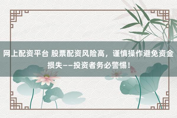 网上配资平台 股票配资风险高，谨慎操作避免资金损失——投资者务必警惕！