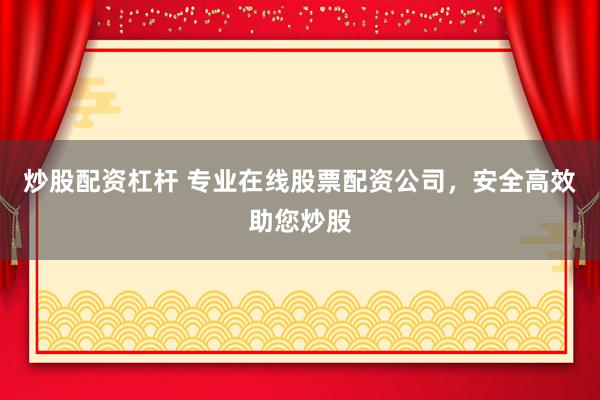 炒股配资杠杆 专业在线股票配资公司，安全高效助您炒股