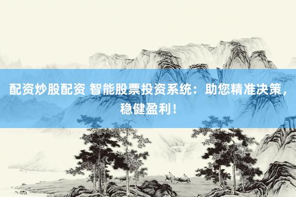 配资炒股配资 智能股票投资系统：助您精准决策，稳健盈利！